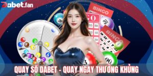 Quay Số Dabet – Chuyên Mục Giải Trí Mang Tới Tài Lộc Bất Tận 