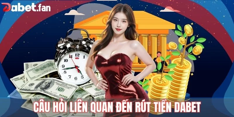 Tham khảo những câu hỏi liên quan đến rút tiền DABET