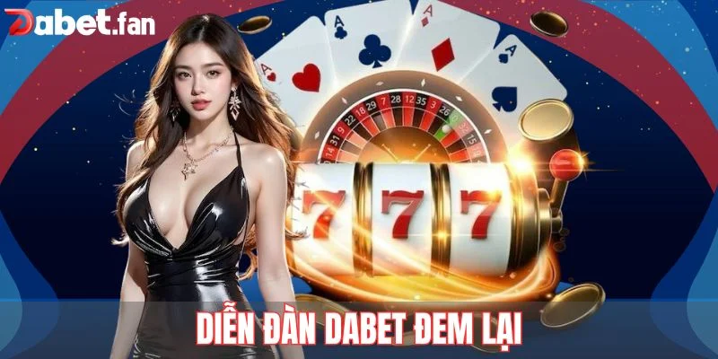 Diễn đàn DABET đem lại cho người chơi rất nhiều lợi ích