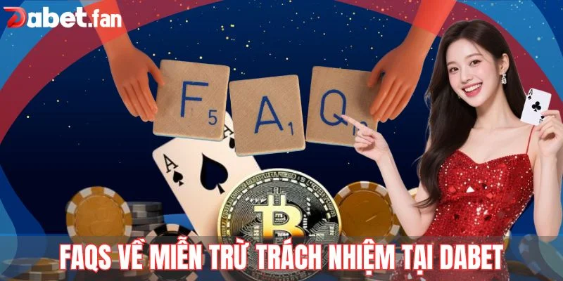 FAQs về miễn trừ trách nhiệm tại DABET