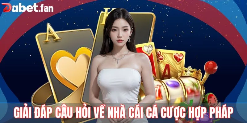 Giải đáp câu hỏi về nhà cái cá cược hợp pháp DABET