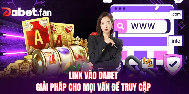 Link Vào DABET – Giải Pháp Cho Mọi Vấn Đề Truy Cập