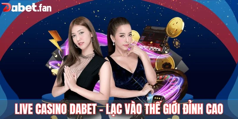 Live Casino DABET - Lạc vào thế giới giải trí đỉnh cao