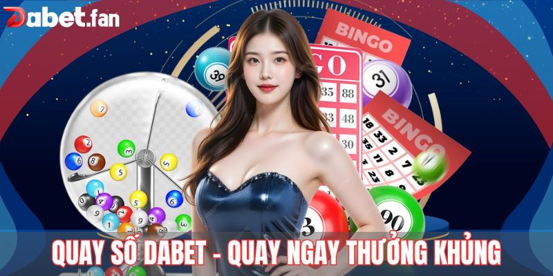 Quay Số Dabet – Chuyên Mục Giải Trí Mang Tới Tài Lộc Bất Tận 