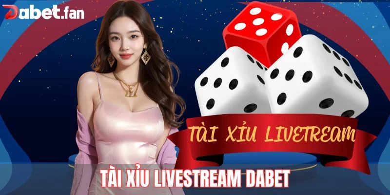 Tài Xỉu Livestream DABET – Trải Nghiệm Cược Thật Từng Giây